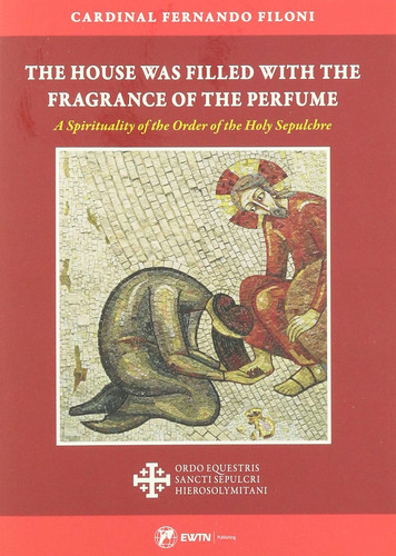 The House Was Filled with the Fragrance of the Perfume A Spirituality of the Order of the Holy Sepulchre