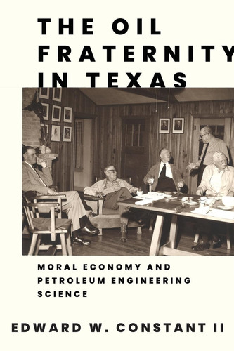 The Oil Fraternity in Texas Moral Economy and Petroleum Engineering Science