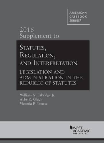 Statutes, Regulation, and Interpretation Legislation and Administration in the Republic of Statutes, 2016 Supplement