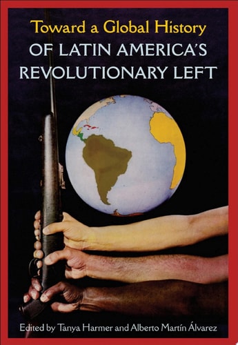 Toward a Global History of Latin America’s Revolutionary Left