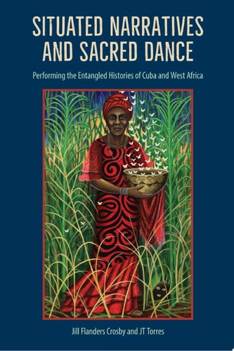 Situated Narratives and Sacred Dance Performing the Entangled Histories of Cuba and West Africa