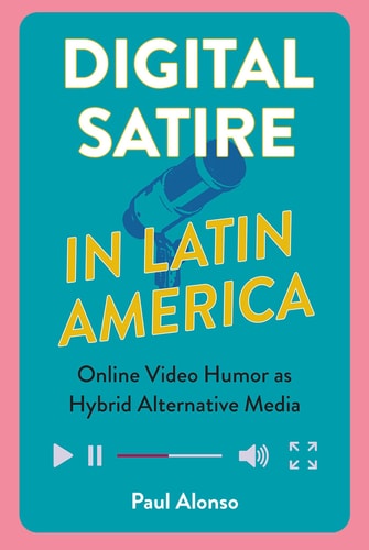Digital Satire in Latin America Online Video Humor as Hybrid Alternative Media
