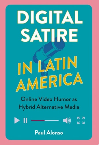 Digital Satire in Latin America Online Video Humor as Hybrid Alternative Media