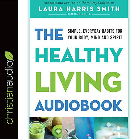 The Healthy Living Audiobook: Simple, Everyday Habits for Your Body, Mind and Spirit