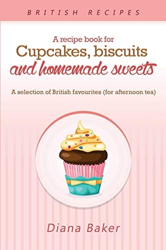 A Recipe Book For Cupcakes, Biscuits and Homemade Sweets A Selection of British Favourites Any Time of Day is the Right Time for Something Sw