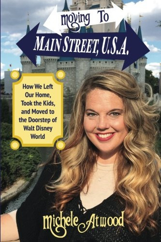 Moving to Main Street, U. S. A. How We Left Our Home, Took the Kids, and Moved to the Doorstep of Walt Disney World