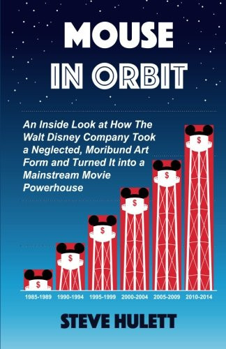 Mouse in Orbit An Inside Look at How the Walt Disney Company Took a Neglected, Moribund Art Form and Turned It Into a Mainstream Movie Powerhou