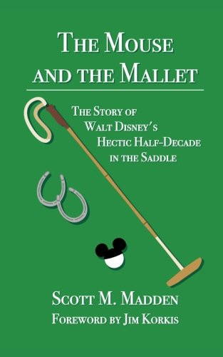 The Mouse and the Mallet The Story of Walt Disney's Hectic Half-Decade in the Saddle