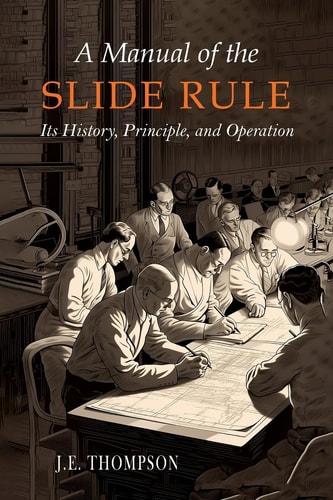 A Manual of the Slide Rule Its History, Principle, and Operation