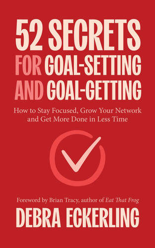 52 Secrets for Goal-Setting and Goal Getting How to Stay Focused, Grow Your Network and Get More Done in Less Time