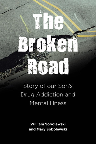 The Broken Road Story of Our Son's Drug Addiction and Mental Illness