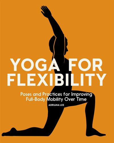 Yoga for Flexibility Poses and Practices for Improving Full-Body Mobility Over Time