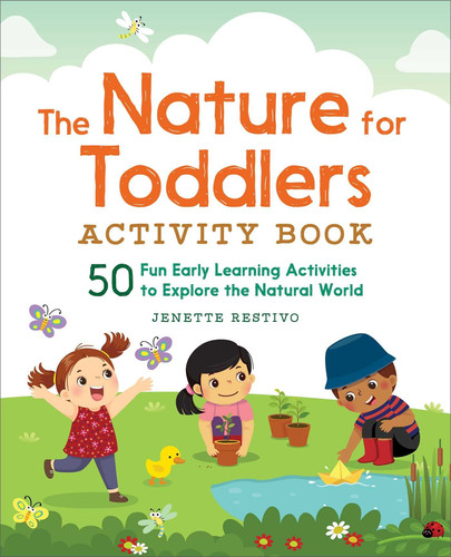 The Nature for Toddlers Activity Book 50 Fun Early Learning Activities to Explore the Natural World