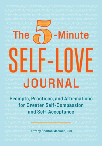 The 5-Minute Self-Love Journal Prompts, Practices, and Affirmations for Greater Self-Compassion and Self-Acceptance