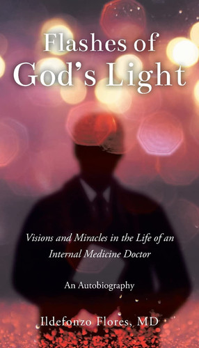 Flashes of God's Light Visions and Miracles in the Life of an Internal Medicine Doctor: An Autobiography