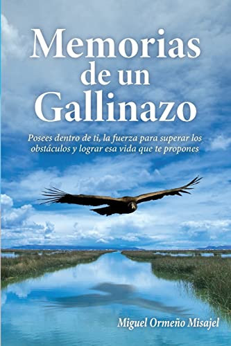 Memorias de un gallinazo Posees dentro de ti, la fuerza para superar los obstáculos y lograr esa vida que te propones