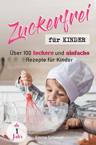 Zuckerfrei Für Kinder Über 100 Leckere und Einfache Rezepte Für Kinder Ab 1 Jahr