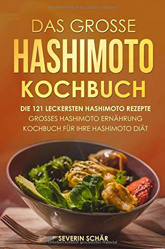 Das grosse Hashimoto Kochbuch: Die 121 leckersten Hashimoto Rezepte - Grosses Hashimoto Ernährung Kochbuch für Ihre Hashimoto Diät (German Edition)