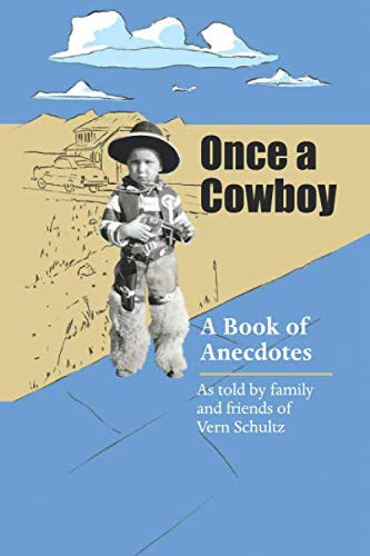 Once a Cowboy A Book of Anecdotes As Told by Family and Friends of Vern Schultz