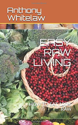 Easy Raw Living How to Eat 100% Raw