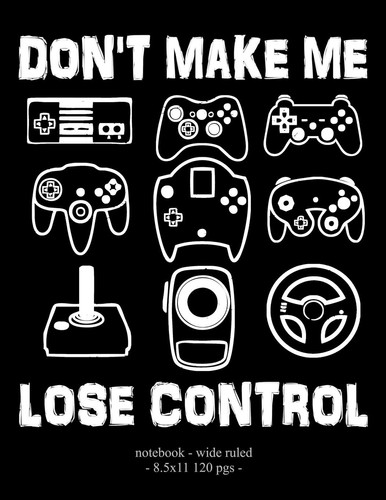 Don't Make Me Lose Control School Notebook Video Game Player Boys Gift 8. 5x11 Wide Ruled