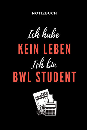 Notizbuch Ich Habe Kein Leben Ich Bin Bwl Student A5 Notizbuch 52 WOCHEN KALENDER Für Studenten - Coole Geschenkidee Zum Studienstart - Abitur - Ersten Semester - Schulabschluss - Betriebswirtschaftslehre