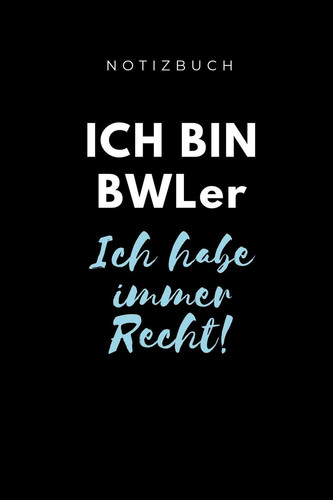 Notizbuch Ich Bin Bwler Ich Habe Immer Recht! A5 Notizbuch LINIERT Für Studenten - Coole Geschenkidee Zum Studienstart - Abitur - Ersten Semester - Schulabschluss - Betriebswirtschaftslehre