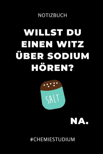 NOTIZBUCH WILLST DU EINEN WITZ ÜBER SODIUM HÖREN? NA.: A5 Geschenkbuch BLANKO für Chemie Fans | Geschenk fuer Studenten | zum Schulabschluss | ... | Chemiker | Studium (German Edition)