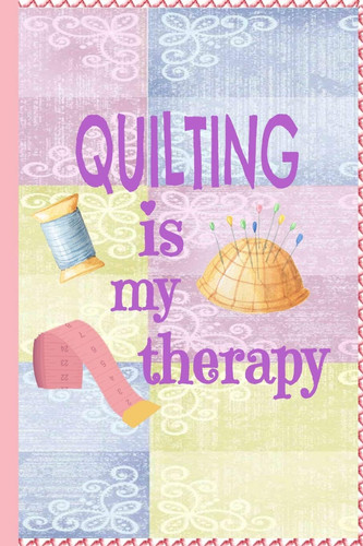 Quilting Is My Therapy Quilters Journal 6x9 120 Page Quilter Notebook Notepad with Cute Quilting Notions Great for Quilt Maker's Gift Or Sewing Gifts
