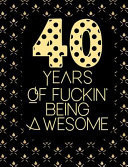 40 Years of Fuckin' Being Awesome Sarcastic Blank Lined Journal Funny Gag Gift Notebook for Adults Birthday Present for Boyfriend, Girlfriend, Wife Or Husband