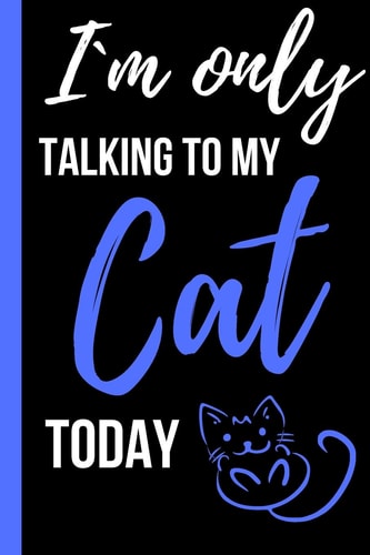 I`m Only Talking to My Cat Today Funny Novelty Gift for Cat Lovers and Cat Owners - Small Lined Notebook/Journal 6 X 9 for Notes, to Do Lists and Creative Writing