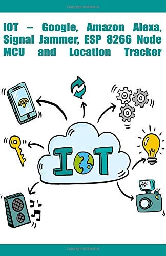 IoT – Google, Amazon Alexa, Signal Jammer, ESP 8266 NodeMCU and Location Tracker etc.: New Model Technology Development
