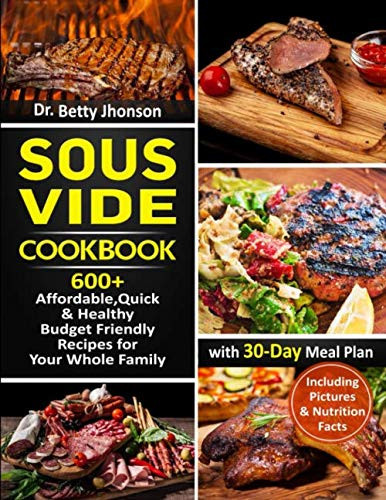 Sous Vide Cookbook 600+ Affordable, Quick and Healthy Budget Friendly Recipes for Your Whole Family with 30-Day Meal Plan