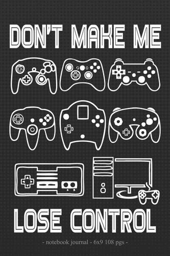 DON't MAKE ME LOSE CONTROL Notebook Journal School Homework Tracker Video Game Player Boys Gift 6x9
