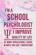 I'm a School Psychologist: I Improve Quality of Life of Many Populations I Serve in Ways You Can't Understand - Psychologist Notebook Journal