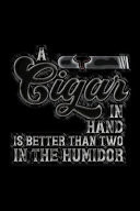 A Cigar in Hand Is Better Than Two in the Humidor Connoisseurs Notebook - Tracking Log for Cigar Tastings - Smoking Journal to Write in Cigar Reviews