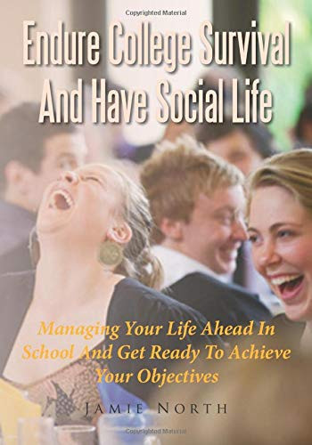 Endure College Survival and Have Social Life Managing Your Life Ahead in School and Get Ready to Achieve Your Objectives