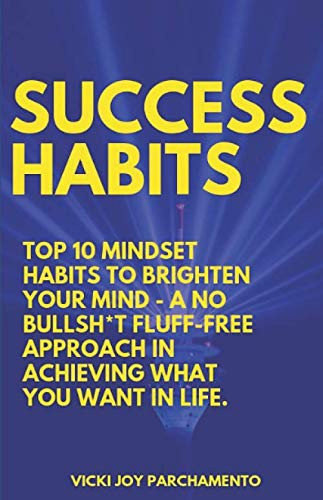 Success Habits: Top 10 Mindset Habits To Brighten Your Mind - A No BullSh*t Fluff-Free Approach In Achieving What You Want In Life.