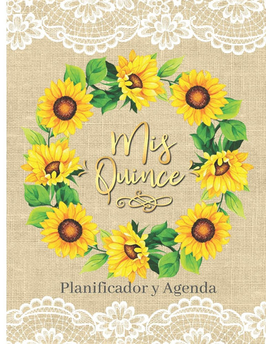 Mis Quince Planificador Y Agenda Organizador y Agenda para Quinceañeras para planear todas las actividades previas a la fiesta Tema Girasoles en burlap tul encaje 8.5 x 11 in 102 pag