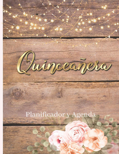 Quinceañera Planificador Y Agenda Organizador y Agenda para Quinceañeras para planear todas las actividades previas a la fiesta Tema rustico Floral Rosas 8.5 x 11 in 102 pag