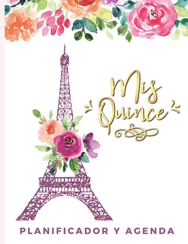 Mis Quince Planificador Y Agenda Organizador y Agenda para Quinceañeras para planear todas las actividades previas a la fiesta tema Paris flores acuarela 8.5 x 11 in 102 pag
