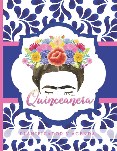 Quinceañera Planificador Y Agenda Organizador y Agenda para Quinceañeras para planear todas las actividades previas a la fiesta Tema Mexicano talavera Azulejo 8.5 x 11 in 102 pag