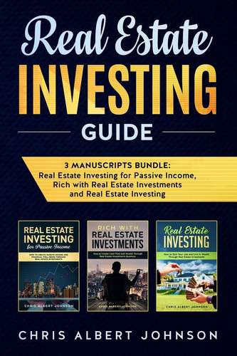 Real Estate Investing Guide 3 Manuscripts Bundle: Real Estate Investing for Passive Income, Rich with Real Estate Investments and Real Estate Investing