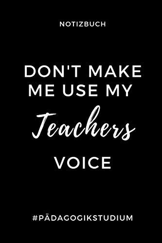 Notizbuch Don't Make Me Use My Teachers Voice #pädagogikstudium A5 Geschenkbuch KALENDER Zum Lehramt Studium - Notizbuch Für Pädagogik Studenten - Witziger Spruch Zum Abitur - Studienbeginn - Erstes Semester