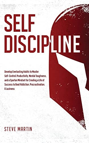 Self Discipline Develop Everlasting Habits to Master Self-Control, Productivity, Mental Toughness, and a Spartan Mindset for Creating a Life of Success to Beat Addiction, Procrastination, & Laziness