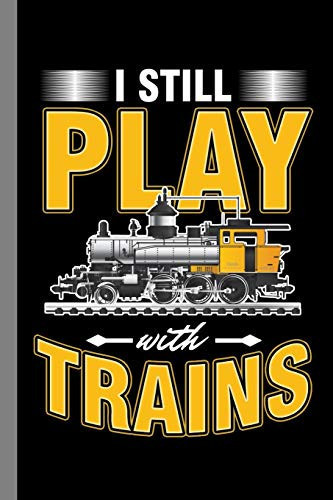 I Still Play With Trains Railroad Railway Toys Locomotive Gift For Train Lovers And Toy Collectors (6"x9") Dot Grid Notebook To Write In