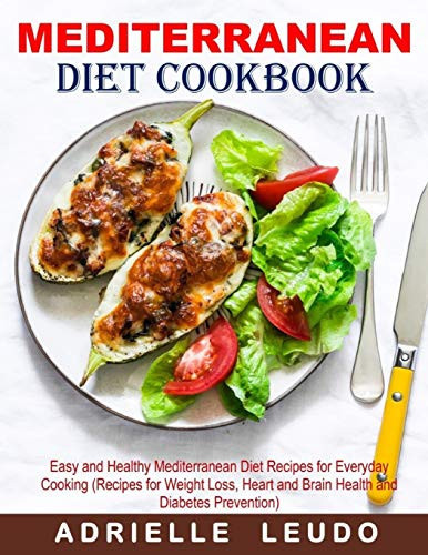Mediterranean Diet Cookbook Easy and Healthy Mediterranean Diet Recipes for Everyday Cooking (Recipes for Weight Loss, Heart and Brain Health and Diabetes Prevention)