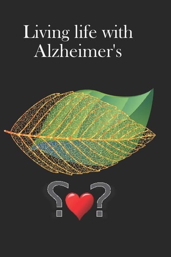 Living Life with Alzheimer's A Journal for People Affected by Alzheimers Or Their Care Givers