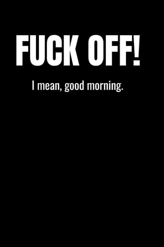 Fuck Off! I Mean, Good Morning Sarcasm and Humor Notebook Lined Journal Perfect Gag Gift Co-Worker Colleague Friend Or Relative Better Than a Card!