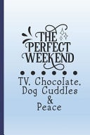 The Perfect Weekend. TV, Chocolate, Dog Cuddles and Peace Funny Gag Notebook with Dog and Chocolate Quote. Fun Gift for People Who Know the Best Things in Life Are Easy to Find